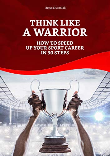 Think Like a Warrior: How To Speed Up your Sport Career in 30 Steps (Success in Sports Book 1) (English Edition)