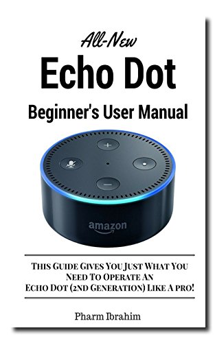 All-New Echo Dot (2nd Generation) Beginner's User Manual: This Guide Gives You Just What You Need To Operate An Echo Dot (2nd Generation) Like A Pro! (English Edition)