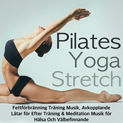 Pilates, Yoga & Stretch - Fettförbränning Träning Musik, Avkopplande Låtar för Efter Träning & Meditation Musik för Hälsa Och Välbefinnande