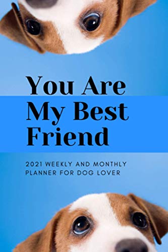 2021 Weekly and Monthly Planner For Dog Lover: You Are My Best Friend: Simply Yearly Schedule Calendar Organizer Daily Notebook Funny Gift (For Dog Lover Lovers Doggy)