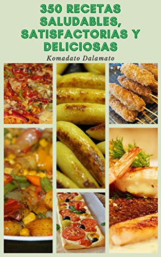 350 Recetas Saludables Y Satisfactorias Y Deliciosas : Recetas Ligeras Y De Gran Sabor - Recetas Para Desayunos, Ensaladas, Sopas, Pizza, Sándwiches, Pescado, Pollo, Carne De Res, Y Más