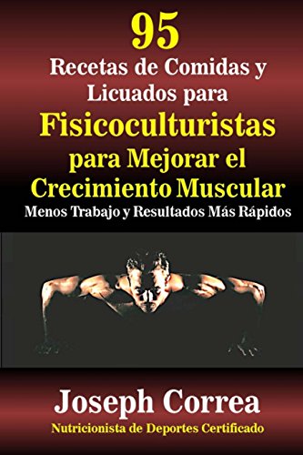 95 Recetas de Comidas y Batidos Para Fisiculturistas Para Mejorar el Crecimiento Muscular: Menor Trabajo y Resultados Más Rápidos