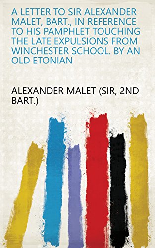 A letter to sir Alexander Malet, bart., in reference to his pamphlet touching the late expulsions from Winchester school. By an old Etonian (English Edition)