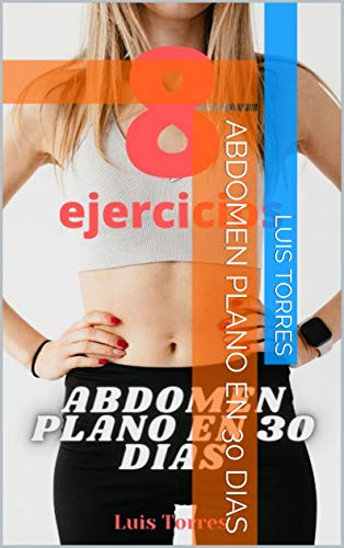 ABDOMEN PLANO EN 30 DIAS: 8 EJERCICIOS SENCILLOS PARA OBTENER UN ABDOMEN PLANO EN SOLO 30 DIAS Y DESDE TU CASA