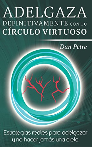 Adelgaza definitivamente con tu Círculo Virtuoso: Estrategias reales para adelgazar y no hacer jamás una dieta.