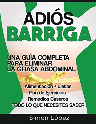 Adión Barriga: Una Guía Completa para Eliminar la Grasa Abdominal: Alimentación, Dietas, Plan de Ejercicios, Remedios Caseros. Todo lo que Necesitas Saber Adión Barriga: Una Guía Completa para Eliminar la Grasa Abdominal: Alimentación, Dietas, Plan de Ejercicios, Remedios Caseros. Todo lo que Necesitas Saber