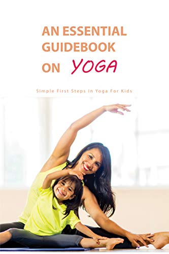 An Essential Guidebook On Yoga: Simple First Steps In Yoga For Kids: Mindfulness Practices (English Edition)