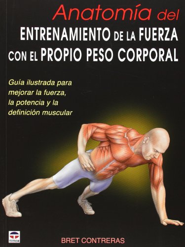 ANATOMÍA DEL ENTRENAMIENTO DE LA FUERZA CON EL PROPIO PESO CORPORAL: Guía ilustrada para mejorar la fuerza, la potencia y la definición muscular (En Forma (tutor)) ANATOMÍA DEL ENTRENAMIENTO DE LA FUERZA CON EL PROPIO PESO CORPORAL: Guía ilustrada para mejorar la fuerza, la potencia y la definición muscular (En Forma (tutor))