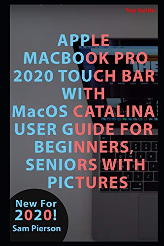 APPLE MACBOOK PRO 2020 TOUCH BAR WITH MacOS CATALINA USER GUIDE FOR BEGINNERS, SENIORS WITH PICTURES