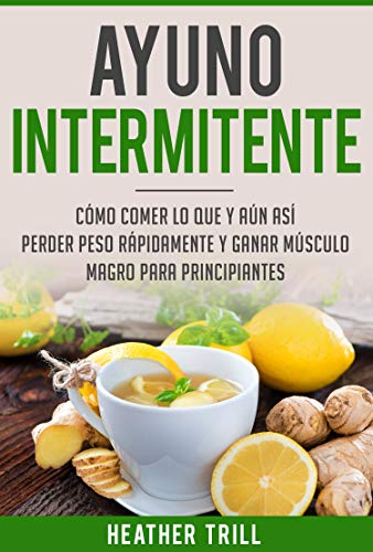 Ayuno Intermitente: Como Comer Lo Que Y Aun Asi Perder Peso Rapidamente Y Ganar Musculo Magro Para Principiantes