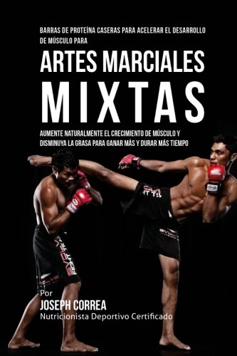 Barras de Proteina Caseras para Acelerar el Desarrollo de Musculo para Artes Marciales Mixtas: Aumente naturalmente el crecimiento de musculo y disminuya la grasa para ganar mas y durar mas tiempo