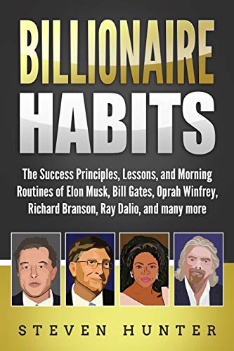 Billionaire Habits: The Success Principles, Lessons, and Morning Routines of Elon Musk, Bill Gates, Oprah Winfrey, Richard Branson, Ray Dalio, and many more