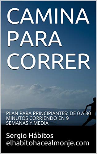 CAMINA PARA CORRER: PLAN PARA PRINCIPIANTES: DE 0 A 30 MINUTOS CORRIENDO EN 9 SEMANAS Y MEDIA CAMINA PARA CORRER: PLAN PARA PRINCIPIANTES: DE 0 A 30 MINUTOS CORRIENDO EN 9 SEMANAS Y MEDIA