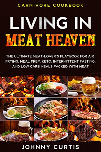 Carnivore Cookbook: LIVING IN MEAT HEAVEN - The Ultimate Meat-Lover's Playbook for Air Frying, Meal Prep, Keto, Intermittent Fasting, and Low Carb Meals Packed With Meat (English Edition) Carnivore Cookbook: LIVING IN MEAT HEAVEN - The Ultimate Meat-Lover's Playbook for Air Frying, Meal Prep, Keto, Intermittent Fasting, and Low Carb Meals Packed With Meat (English Edition)
