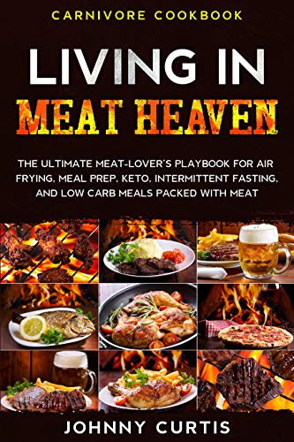 Carnivore Cookbook: LIVING IN MEAT HEAVEN - The Ultimate Meat-Lover's Playbook for Air Frying, Meal Prep, Keto, Intermittent Fasting, and Low Carb Meals Packed With Meat (English Edition)