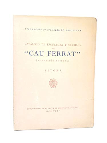 Catálogo de Escultura y Muebles del "CAU FERRAT". (Fundación Rusiñol. Sitges)