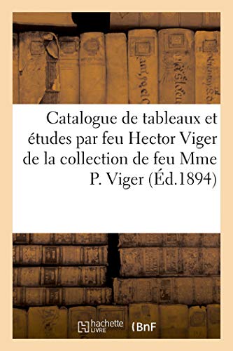 Catalogue de Tableaux et Études par Feu Hector Viger, Meubles, Bronzes, Costumes Empire, Louis XV -: et Louis XVI de la collection de feu Mme P. Viger (Arts) Catalogue de Tableaux et Études par Feu Hector Viger, Meubles, Bronzes, Costumes Empire, Louis XV -: et Louis XVI de la collection de feu Mme P. Viger (Arts)
