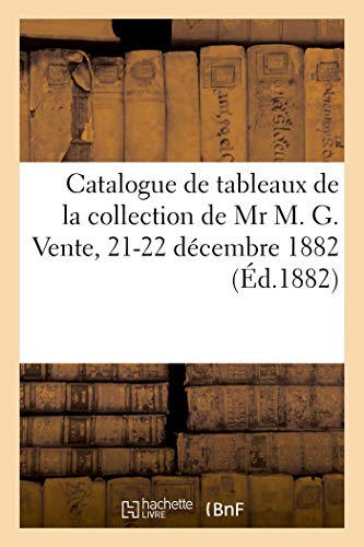 Catalogue de tableaux modernes, anciennes porcelaines de Sèvres, Saxe, Chine et Japon, objets: de la collection de Mr M. G. Vente, 21-22 décembre 1882 (Littérature)