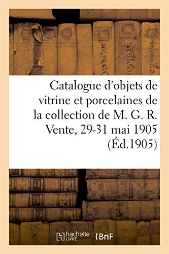 Catalogue d'Objets de Vitrine et Anciennes Porcelaines de Sevres, Pate Tendre, de Chine - et de Saxe: et de Saxe de la collection de M. G. R. Vente, 29-31 mai 1905 (Littérature) Catalogue d'Objets de Vitrine et Anciennes Porcelaines de Sevres, Pate Tendre, de Chine - et de Saxe: et de Saxe de la collection de M. G. R. Vente, 29-31 mai 1905 (Littérature)