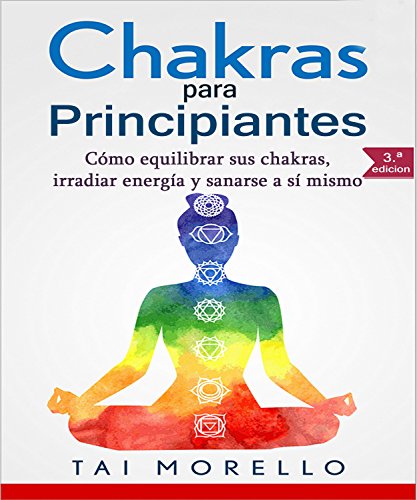 Chakras para Principiantes: Cómo equilibrar sus chakras, irradiar energía y sanarse a sí mismo