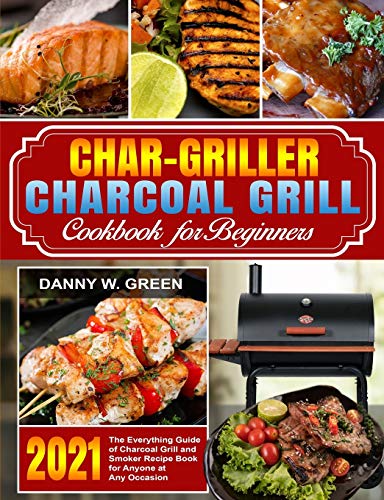 Char-Griller Charcoal Grill Cookbook for Beginners: The Everything Guide of Charcoal Grill and Smoker Recipe Book for Anyone at Any Occasion