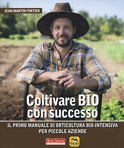 Coltivare bio con successo. Il primo manuale di orticultura bio-intensiva per piccole aziende Coltivare bio con successo. Il primo manuale di orticultura bio-intensiva per piccole aziende