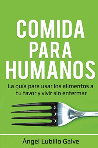 Comida Para Humanos: La guía para usar los alimentos a tu favor y vivir sin enfermar Comida Para Humanos: La guía para usar los alimentos a tu favor y vivir sin enfermar