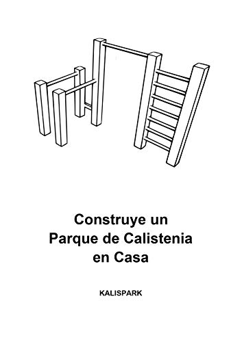 Como Construir un Parque de Calistenia: Planos, Medidas y Instrucciones para construir tu proprio Gimnasio de Calistenia en Casa
