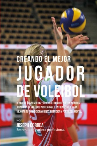 Creando el Mejor Jugador de Voleibol: Descubre los secretos y trucos utilizados por los mejores jugadores de voleibol profesional y entrenadores, para ... nutricion y fortaleza Mental Creando el Mejor Jugador de Voleibol: Descubre los secretos y trucos utilizados por los mejores jugadores de voleibol profesional y entrenadores, para ... nutricion y fortaleza Mental