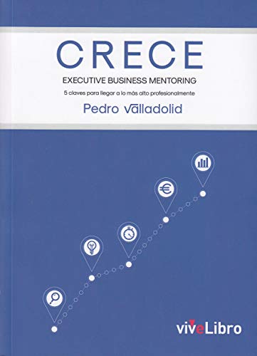 CRECE. Executive Business Mentoring: 5 claves para llegar a lo más alto profesionalmente CRECE. Executive Business Mentoring: 5 claves para llegar a lo más alto profesionalmente