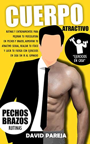 Cuerpo Atractivo: Ejercicios Y Entrenamientos Para Mejorar Tu Musculatura En Pechos Y Brazos, Aumentar Tu Atractivo Sexual, Realzar Tu Físico Y Lucir Tu ... Sin Ir Al Gimnasio (Seducción Maestra nº 5)