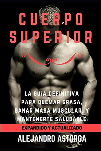 Cuerpo Superior: La guía definitiva para quemar grasa, ganar masa muscular, y mantenerte saludable Cuerpo Superior: La guía definitiva para quemar grasa, ganar masa muscular, y mantenerte saludable