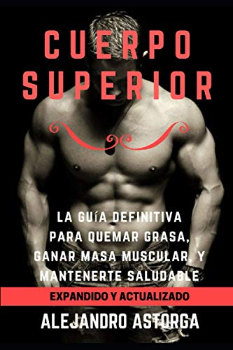 Cuerpo Superior: La guía definitiva para quemar grasa, ganar masa muscular, y mantenerte saludable