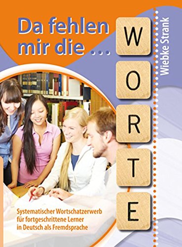 DA FEHLEN MIR DIE WORTE: Systematischer Wortschatzerwerb für fortgeschrittene Lerner in Deutsch als Fremdsprache DA FEHLEN MIR DIE WORTE: Systematischer Wortschatzerwerb für fortgeschrittene Lerner in Deutsch als Fremdsprache