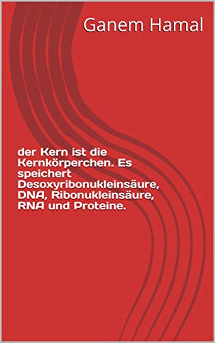 der Kern ist die Kernkörperchen. Es speichert Desoxyribonukleinsäure, DNA, Ribonukleinsäure, RNA und Proteine. (German Edition)