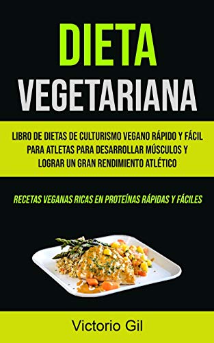Dieta Vegetariana: Libro de dietas de culturismo vegano rápido y fácil para atletas para desarrollar músculos y lograr un gran rendimiento atlético ... veganas ricas en proteínas rápidas y fáciles)