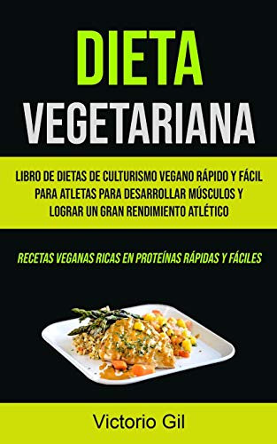 Dieta Vegetariana: Libro de dietas de culturismo vegano rápido y fácil para atletas para desarrollar músculos y lograr un gran rendimiento atlético ... veganas ricas en proteínas rápidas y fáciles) Dieta Vegetariana: Libro de dietas de culturismo vegano rápido y fácil para atletas para desarrollar músculos y lograr un gran rendimiento atlético ... veganas ricas en proteínas rápidas y fáciles)