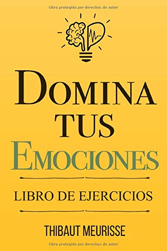 Domina Tus Emociones: Una guía práctica para superar la negatividad y controlar mejor tus emociones (Libro de Ejercicios) Domina Tus Emociones: Una guía práctica para superar la negatividad y controlar mejor tus emociones (Libro de Ejercicios)