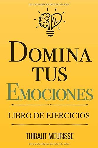 Domina Tus Emociones: Una guía práctica para superar la negatividad y controlar mejor tus emociones (Libro de Ejercicios)