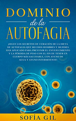 Dominio de la Autofagia: Siga los secretos de curación de la dieta de autofagia que muchos hombres y mujeres han aplicado para prevenir el envejecimiento y la pérdida de peso.