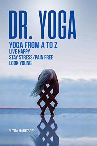 Dr. Yoga, Yoga From A to Z, Live Happy, Stay Stress/Pain Free, Look Young: The Meaning And History Of Yoga, The Benefits Of Yoga, Yoga Poses, Meditation ... And Building Strength) (English Edition)