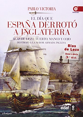 EL DÍA QUE ESPAÑA DERROTÓ A INGLATERRA. BLAS DE LEZO, TUERTO, MANCO Y COJO DESTROZÓ LA MAYOR ARMADA INGLESA (Crónicas de la Historia) EL DÍA QUE ESPAÑA DERROTÓ A INGLATERRA. BLAS DE LEZO, TUERTO, MANCO Y COJO DESTROZÓ LA MAYOR ARMADA INGLESA (Crónicas de la Historia)