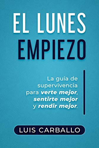 El Lunes Empiezo: La guía de supervivencia para verte mejor, sentirte mejor y rendir mejor El Lunes Empiezo: La guía de supervivencia para verte mejor, sentirte mejor y rendir mejor