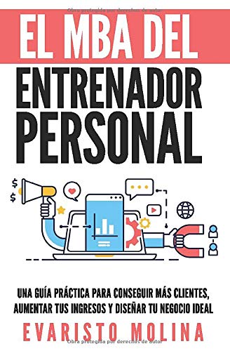 El MBA Del Entrenador Personal: Una Guía Práctica Para Conseguir Más Clientes, Aumentar Tus Ingresos y Diseñar Tu Negocio Ideal El MBA Del Entrenador Personal: Una Guía Práctica Para Conseguir Más Clientes, Aumentar Tus Ingresos y Diseñar Tu Negocio Ideal