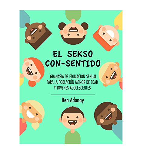 EL SEKSO CON-SENTIDO: Gimnasia de Educación Sexual para Niños, Niñas y Jóvenes Adolescentes EL SEKSO CON-SENTIDO: Gimnasia de Educación Sexual para Niños, Niñas y Jóvenes Adolescentes