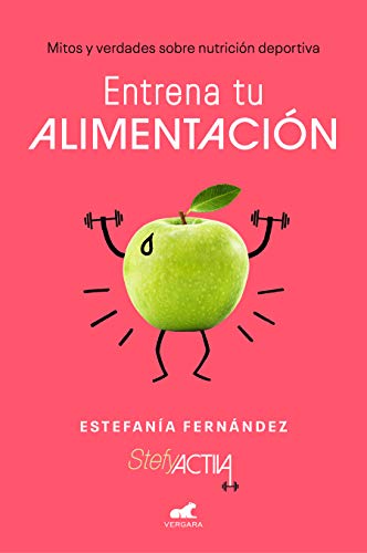 Entrena tu alimentación: Mitos y verdades sobre nutrición deportiva (Libro práctico)