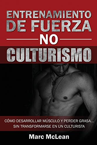 Entrenamiento de fuerza NO culturismo: Cómo desarrollar músculo y perder grasa...sin transformarse en un culturista: 1 (Entrenamiento de fuerza 101)