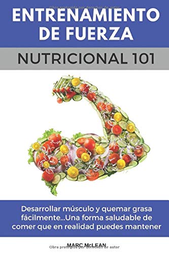 Entrenamiento De Fuerza Nutricional 101: Desarrollar músculo y quemar grasa fácilmente...Una forma saludable de comer que en realidad puedes mantener ... book version) (Entrenamiento de fuerza 101)