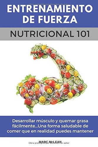 Entrenamiento De Fuerza Nutricional 101: Desarrollar músculo y quemar grasa fácilmente...Una forma saludable de comer que en realidad puedes mantener ... book version) (Entrenamiento de fuerza 101) Entrenamiento De Fuerza Nutricional 101: Desarrollar músculo y quemar grasa fácilmente...Una forma saludable de comer que en realidad puedes mantener ... book version) (Entrenamiento de fuerza 101)