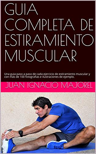 GUIA COMPLETA DE ESTIRAMIENTO MUSCULAR: Una guia paso a paso de cada ejercicio de estiramiento muscular y con más de 100 fotografias e ilustraciones de ejemplo. GUIA COMPLETA DE ESTIRAMIENTO MUSCULAR: Una guia paso a paso de cada ejercicio de estiramiento muscular y con más de 100 fotografias e ilustraciones de ejemplo.